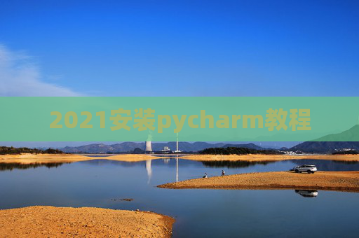 2021安装pycharm教程 2021安装pycharm教程
